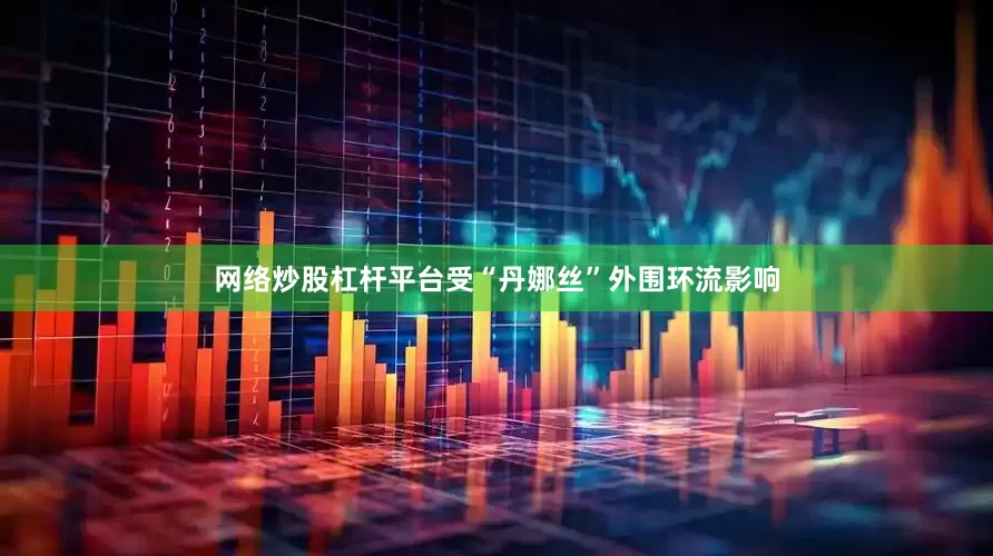 网络炒股杠杆平台受“丹娜丝”外围环流影响