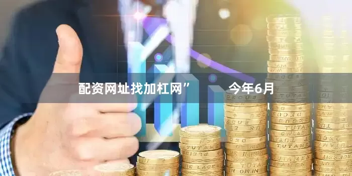 配资网址找加杠网”          今年6月
