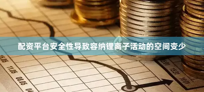 配资平台安全性导致容纳锂离子活动的空间变少