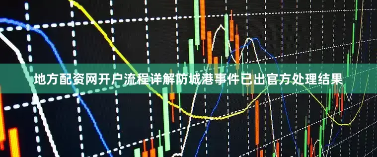 地方配资网开户流程详解防城港事件已出官方处理结果