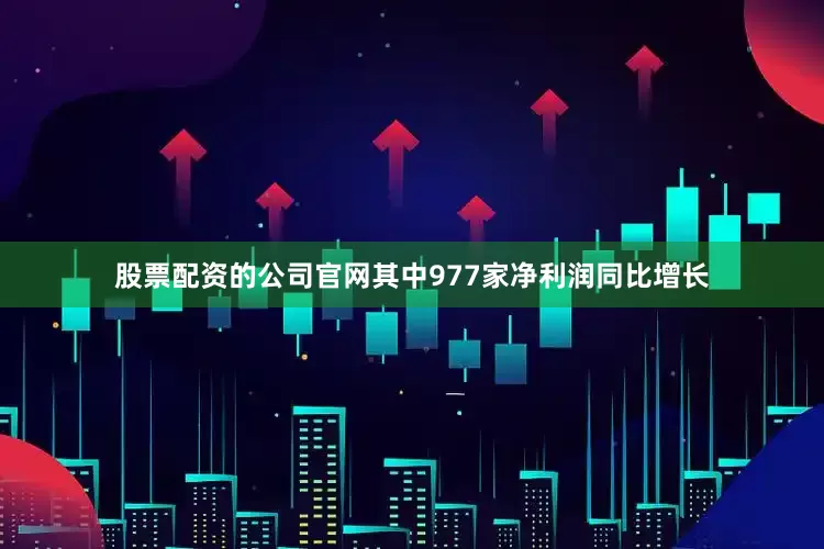 股票配资的公司官网其中977家净利润同比增长